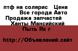 птф на солярис › Цена ­ 1 500 - Все города Авто » Продажа запчастей   . Ханты-Мансийский,Пыть-Ях г.